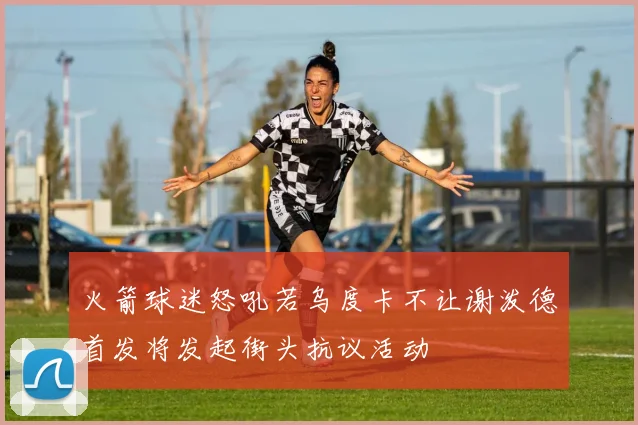 火箭球迷怒吼若乌度卡不让谢泼德首发将发起街头抗议活动