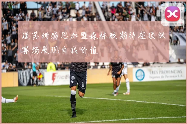 道苏姆感恩加盟森林狼期待在顶级赛场展现自我价值