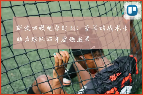 斯波回顾绝杀时刻：奎因的战术卡助力球队四年磨砺成果