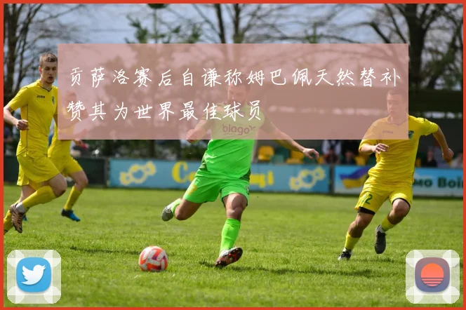 贡萨洛赛后自谦称姆巴佩天然替补赞其为世界最佳球员