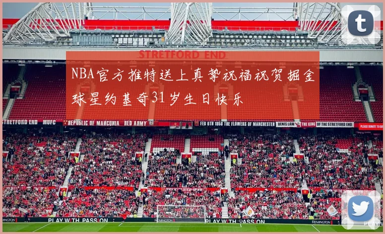 NBA官方推特送上真挚祝福祝贺掘金球星约基奇31岁生日快乐