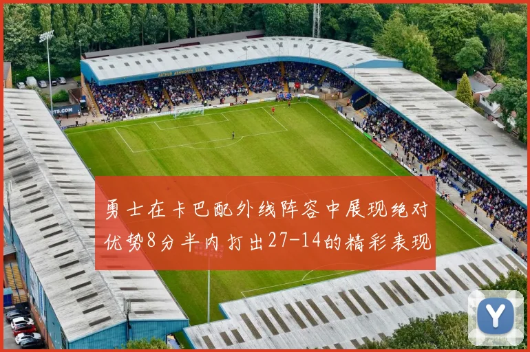 勇士在卡巴配外线阵容中展现绝对优势8分半内打出27-14的精彩表现