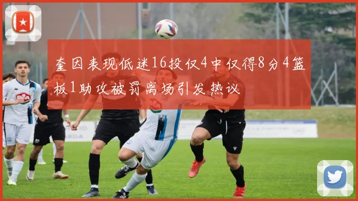 奎因表现低迷16投仅4中仅得8分4篮板1助攻被罚离场引发热议
