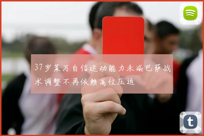 37岁莱万自信运动能力未减巴萨战术调整不再依赖高位压迫