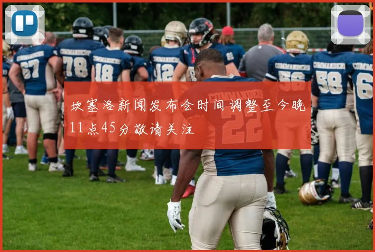 坎塞洛新闻发布会时间调整至今晚11点45分敬请关注
