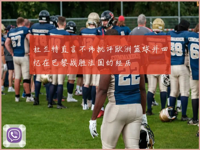 杜兰特直言不讳批评欧洲篮球并回忆在巴黎战胜法国的经历
