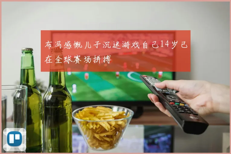 布冯感慨儿子沉迷游戏自己14岁已在全球赛场拼搏