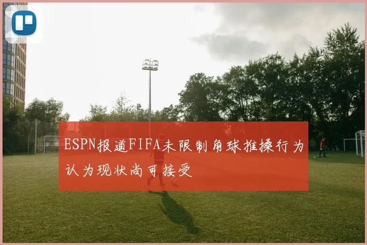 ESPN报道FIFA未限制角球推搡行为认为现状尚可接受