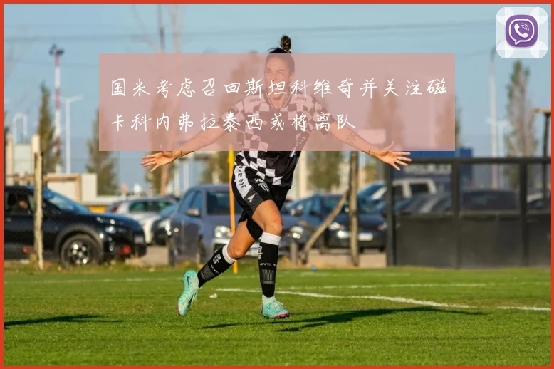 国米考虑召回斯坦科维奇并关注磁卡科内弗拉泰西或将离队