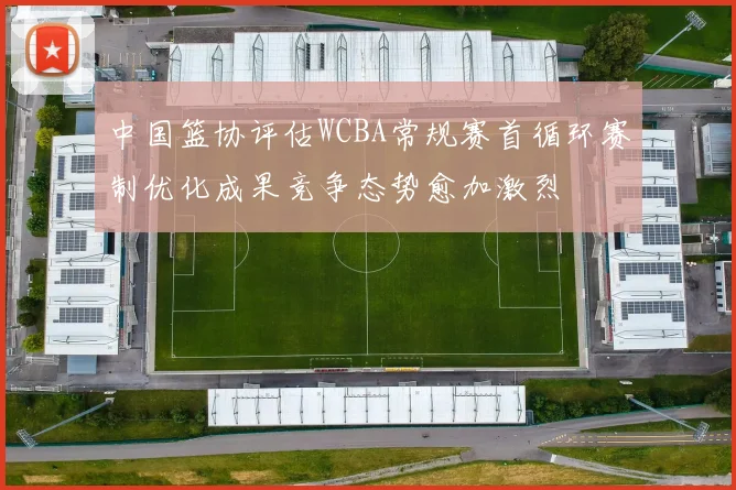 中国篮协评估WCBA常规赛首循环赛制优化成果竞争态势愈加激烈