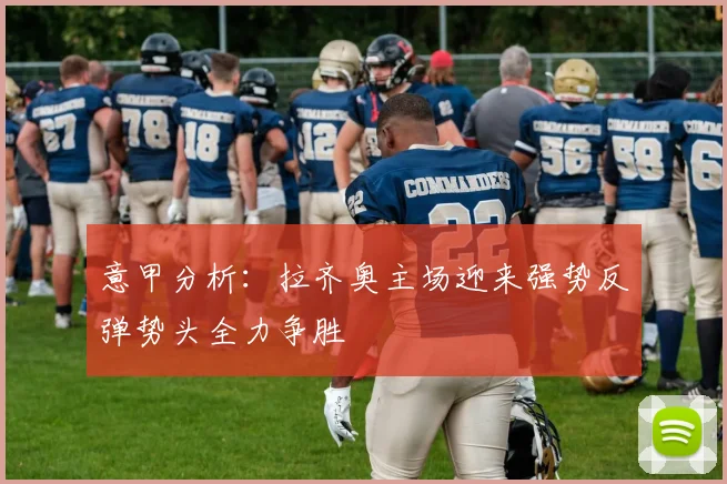 意甲分析:拉齐奥主场迎来强势反弹势头全力争胜