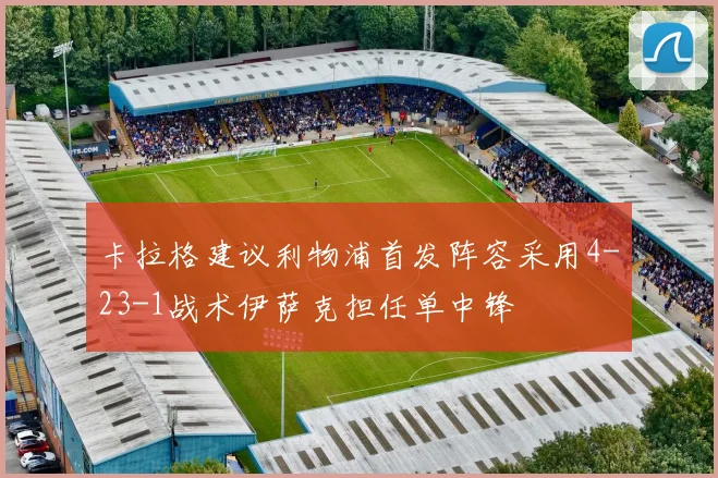 卡拉格建议利物浦首发阵容采用4-23-1战术伊萨克担任单中锋