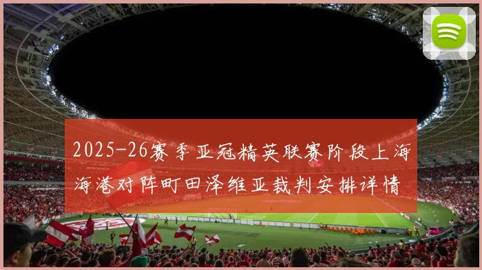2025-26赛季亚冠精英联赛阶段上海海港对阵町田泽维亚裁判安排详情解析