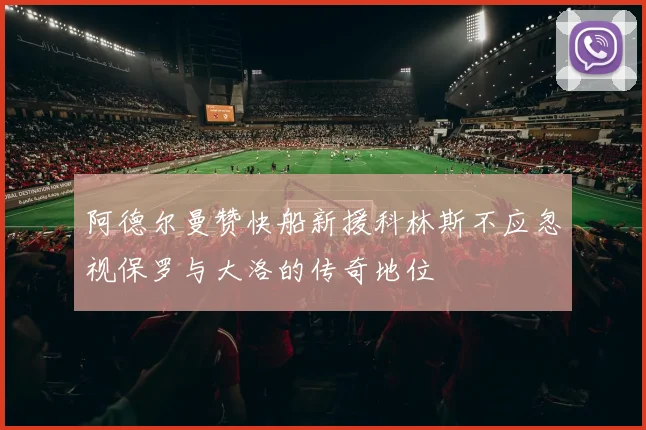 阿德尔曼赞快船新援科林斯不应忽视保罗与大洛的传奇地位