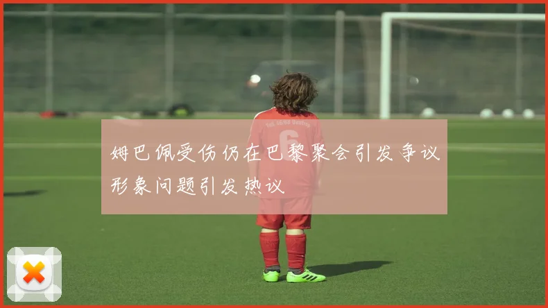 姆巴佩受伤仍在巴黎聚会引发争议形象问题引发热议