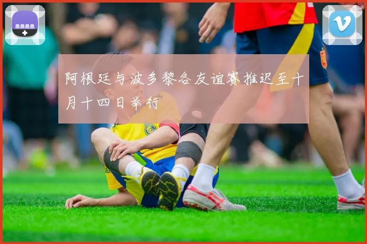 阿根廷与波多黎各友谊赛推迟至十月十四日举行